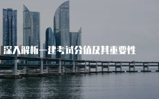 深入解析一建考试分值及其重要性