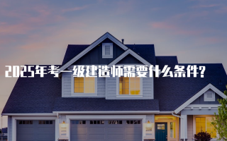 2025年考一级建造师需要什么条件?