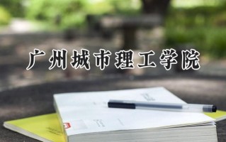 2024广州城市理工学院录取分数线：山西最低378分
