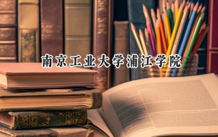 南京工业大学浦江学院2024在福建录取分数线是多少？最低455分/最高506分
