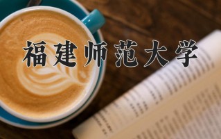福建师范大学一年学费多少钱及各专业的收费标准(2025参考）