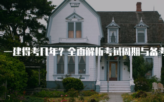 一建得考几年？全面解析考试周期与备考策略