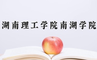 2024湖南理工学院南湖学院录取分数线：浙江最低477分
