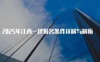 2025年江西一建报名条件详解与解析