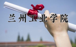 兰州工业学院好不好？附兰州工业学院最好的专业排名