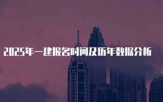 2025年一建报名时间及历年数据分析
