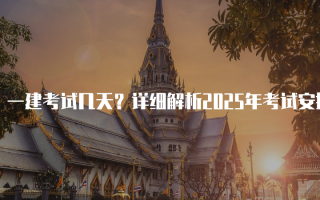 一建考试几天？详细解析2025年考试安排