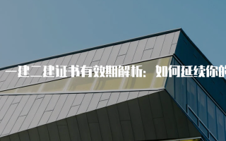 一建二建证书有效期解析：如何延续你的职业资格