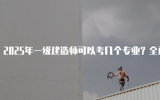 2025年一级建造师可以考几个专业？全面解析各专业优势与前景