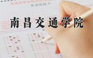 2024年南昌交通学院录取分数线，新疆最低289分